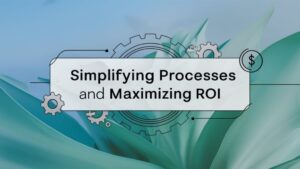 simplifying processes and maximizing roi
